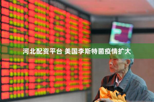 河北配资平台 美国李斯特菌疫情扩大