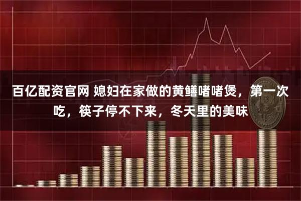 百亿配资官网 媳妇在家做的黄鳝啫啫煲，第一次吃，筷子停不下来，冬天里的美味