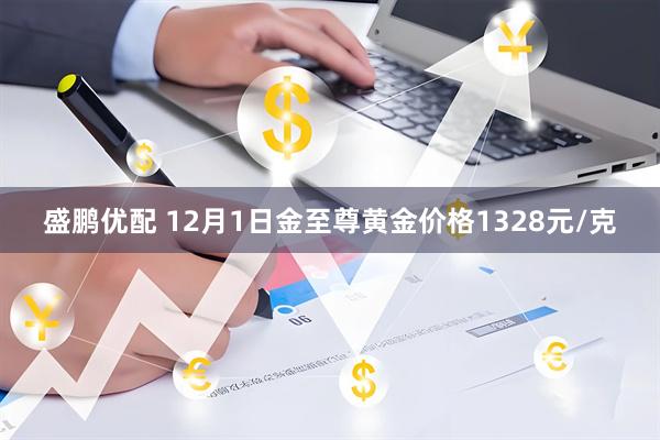 盛鹏优配 12月1日金至尊黄金价格1328元/克