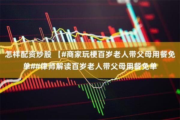 怎样配资炒股 【#商家玩梗百岁老人带父母用餐免单##律师解读百岁老人带父母用餐免单